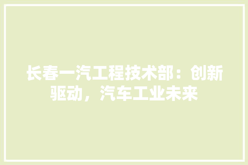 长春一汽工程技术部：创新驱动，汽车工业未来 室内设计