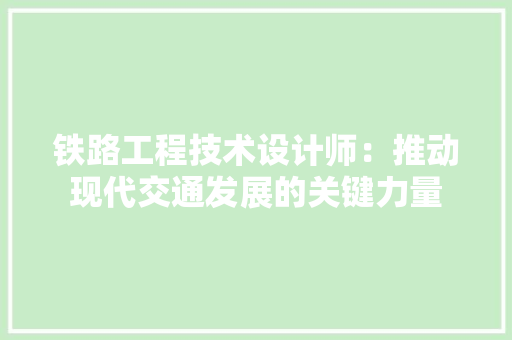 铁路工程技术设计师：推动现代交通发展的关键力量 室内设计