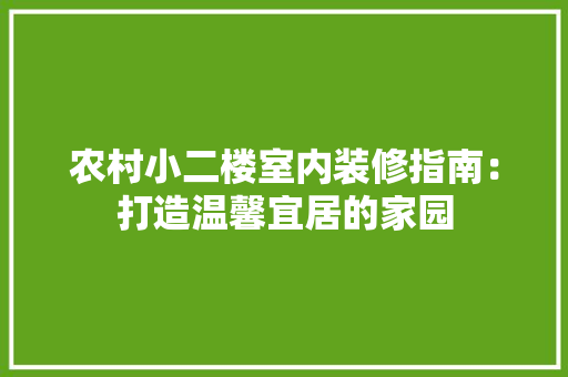 农村小二楼室内装修指南：打造温馨宜居的家园 家居装修