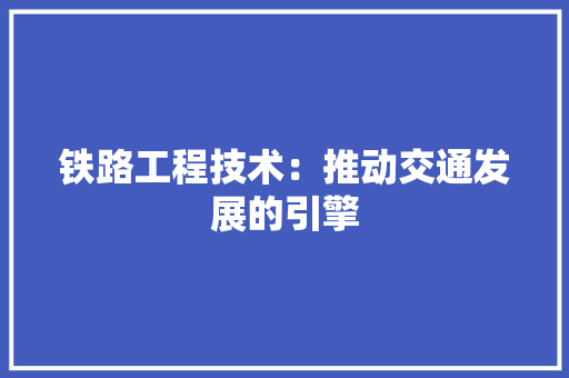 铁路工程技术：推动交通发展的引擎 室内设计