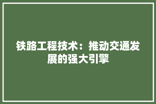 铁路工程技术：推动交通发展的强大引擎 室内设计