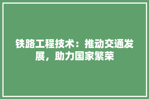铁路工程技术：推动交通发展，助力国家繁荣 室内设计