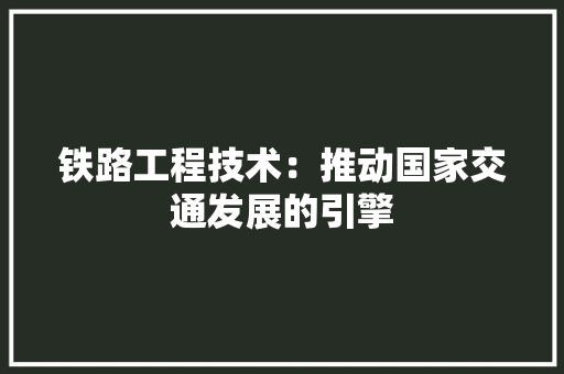 铁路工程技术：推动国家交通发展的引擎 室内设计
