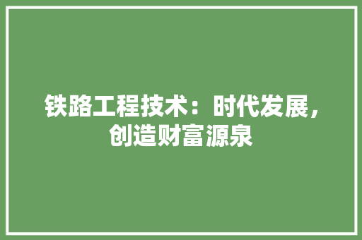 铁路工程技术：时代发展，创造财富源泉 室内设计