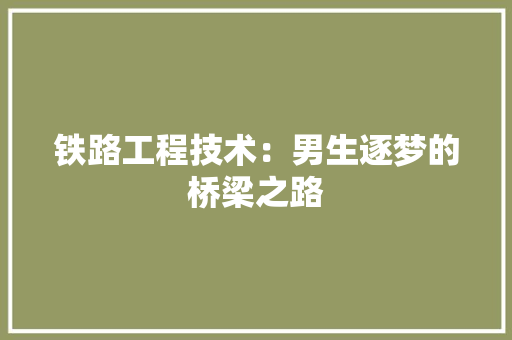铁路工程技术：男生逐梦的桥梁之路 室内设计