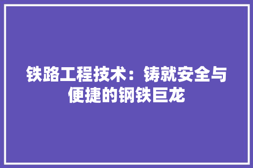 铁路工程技术：铸就安全与便捷的钢铁巨龙