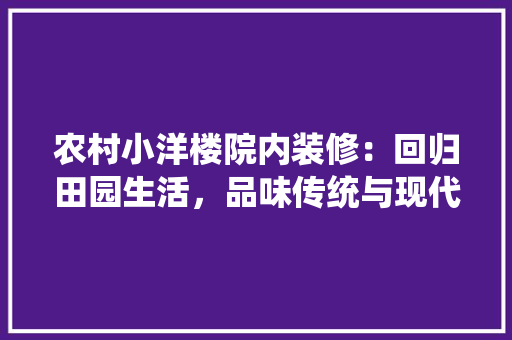 农村小洋楼院内装修：回归田园生活，品味传统与现代的完美融合 家居装修