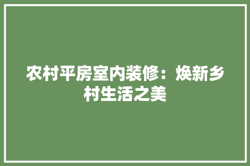 农村平房室内装修：焕新乡村生活之美 家居装修