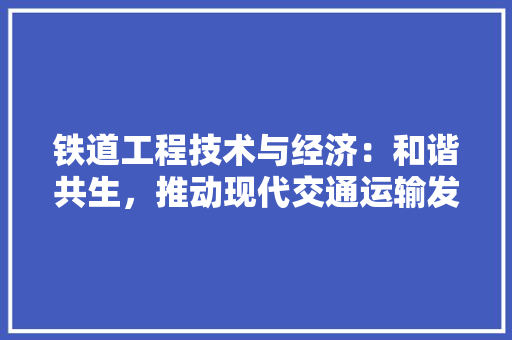 铁道工程技术与经济：和谐共生，推动现代交通运输发展 室内设计
