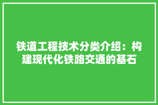 铁道工程技术分类介绍：构建现代化铁路交通的基石 室内设计