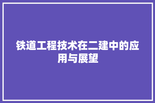 铁道工程技术在二建中的应用与展望 室内设计