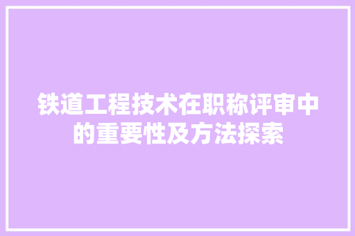 铁道工程技术在职称评审中的重要性及方法探索 室内设计
