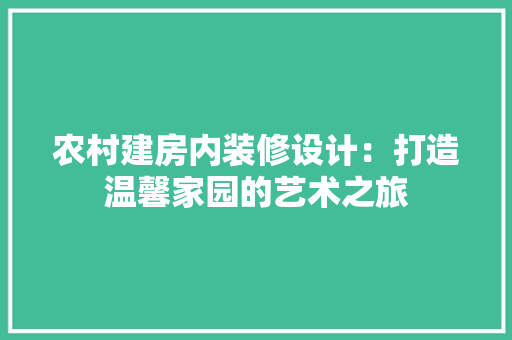 农村建房内装修设计：打造温馨家园的艺术之旅 家居装修