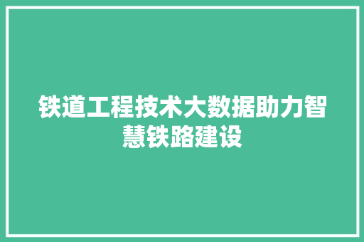铁道工程技术大数据助力智慧铁路建设