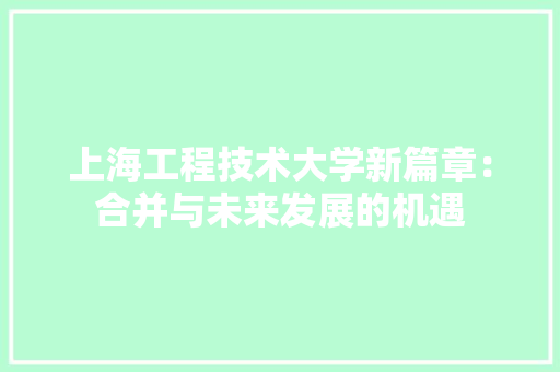 上海工程技术大学新篇章：合并与未来发展的机遇