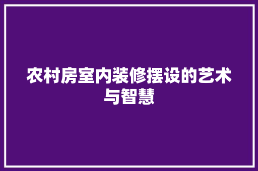 农村房室内装修摆设的艺术与智慧
