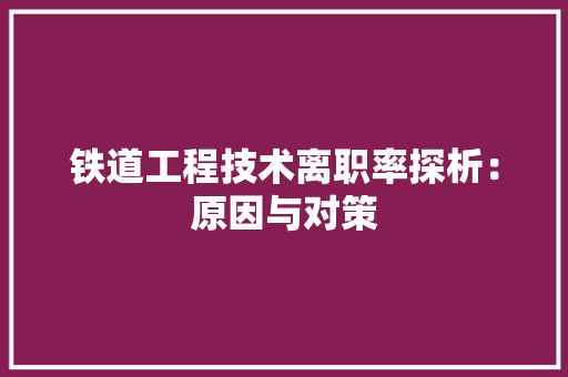 铁道工程技术离职率探析：原因与对策 室内设计