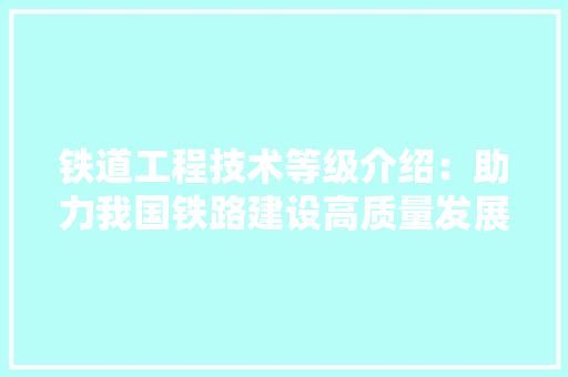 铁道工程技术等级介绍：助力我国铁路建设高质量发展 室内设计