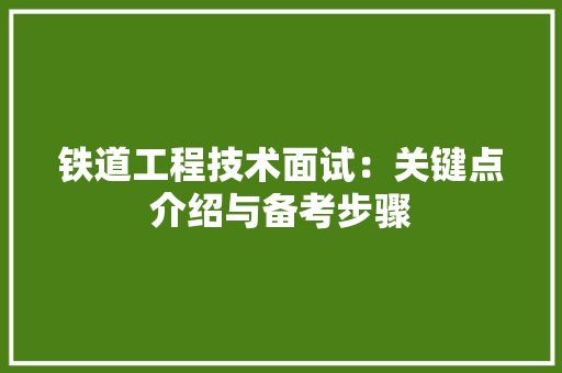 铁道工程技术面试：关键点介绍与备考步骤