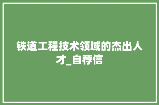 铁道工程技术领域的杰出人才_自荐信 室内设计