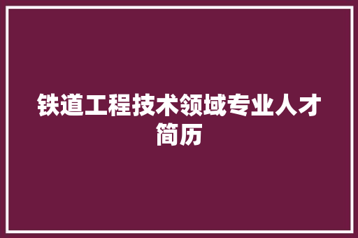 铁道工程技术领域专业人才简历