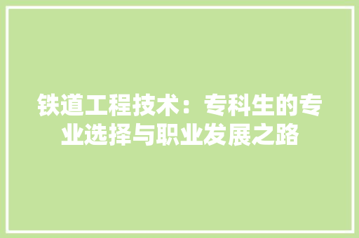 铁道工程技术：专科生的专业选择与职业发展之路 室内设计
