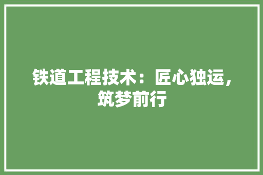 铁道工程技术：匠心独运，筑梦前行 室内设计