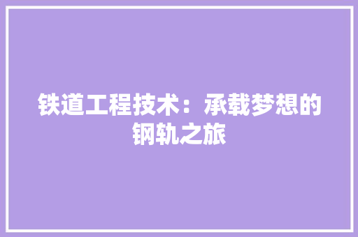铁道工程技术：承载梦想的钢轨之旅