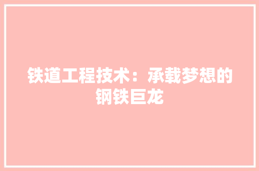 铁道工程技术：承载梦想的钢铁巨龙