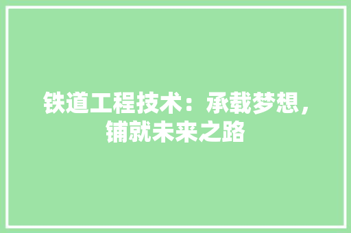 铁道工程技术：承载梦想，铺就未来之路