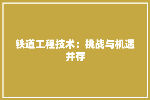 铁道工程技术：挑战与机遇并存 室内设计