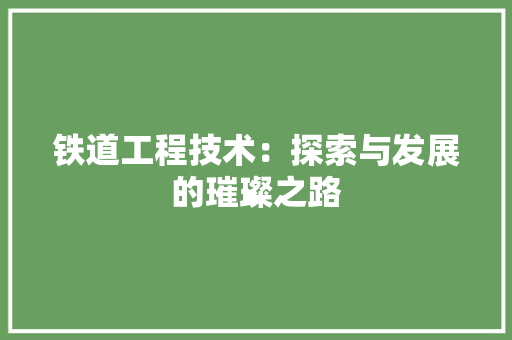 铁道工程技术：探索与发展的璀璨之路 室内设计