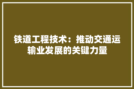 铁道工程技术：推动交通运输业发展的关键力量 室内设计