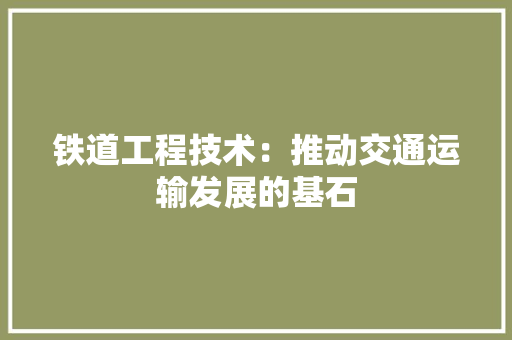 铁道工程技术：推动交通运输发展的基石 室内设计