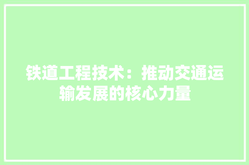 铁道工程技术：推动交通运输发展的核心力量