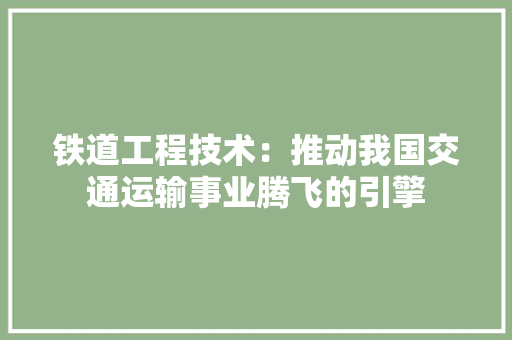 铁道工程技术：推动我国交通运输事业腾飞的引擎 室内设计