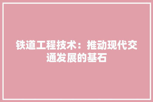 铁道工程技术：推动现代交通发展的基石 室内设计