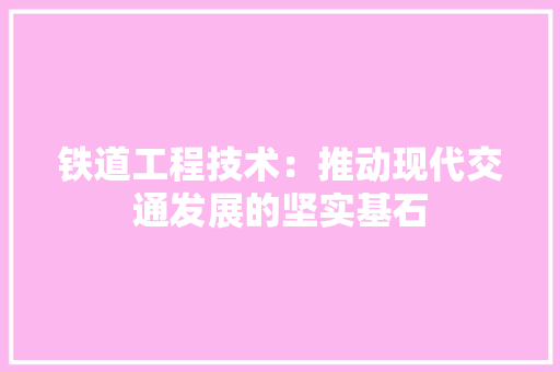 铁道工程技术：推动现代交通发展的坚实基石 室内设计