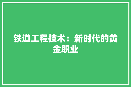铁道工程技术：新时代的黄金职业 室内设计