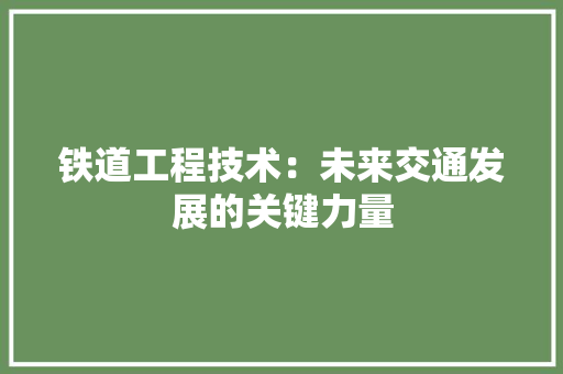 铁道工程技术：未来交通发展的关键力量 室内设计