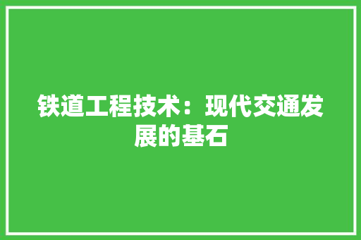 铁道工程技术：现代交通发展的基石 室内设计