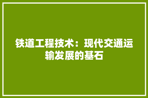 铁道工程技术：现代交通运输发展的基石 室内设计
