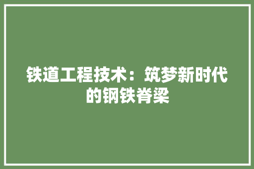 铁道工程技术：筑梦新时代的钢铁脊梁 室内设计