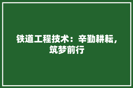 铁道工程技术：辛勤耕耘，筑梦前行 室内设计