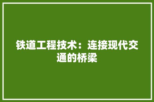 铁道工程技术：连接现代交通的桥梁 室内设计