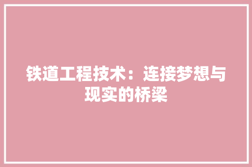 铁道工程技术：连接梦想与现实的桥梁 室内设计