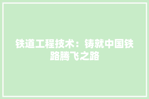 铁道工程技术：铸就中国铁路腾飞之路 室内设计