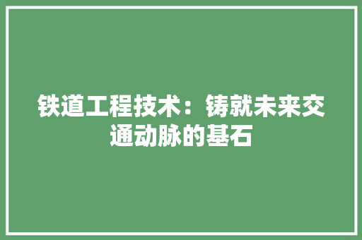 铁道工程技术：铸就未来交通动脉的基石 室内设计