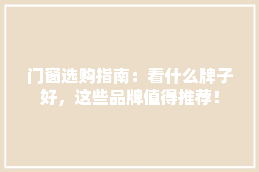 门窗选购指南：看什么牌子好，这些品牌值得推荐！ 室内设计