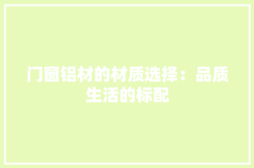 门窗铝材的材质选择：品质生活的标配